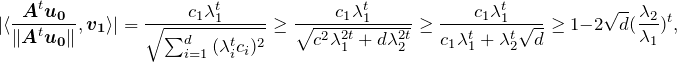 \[ |\langle \frac{\boldsymbol{A}^t\boldsymbol{u_0}}{\|\boldsymbol{A}^t\boldsymbol{u_0}\|},\boldsymbol{v_1} \rangle|=\frac{c_1\lambda_1^t}{\sqrt{\sum_{i=1}^d{(\lambda_i^tc_i)^2}}}\geq\frac{c_1\lambda_1^t}{\sqrt{c^2\lambda_1^{2t}+d\lambda_2^{2t}}}\geq\frac{c_1\lambda_1^t}{c_1\lambda_1^t+\lambda_2^t\sqrt{d}}\geq1-2\sqrt{d}(\frac{\lambda_2}{\lambda_1})^t, \]